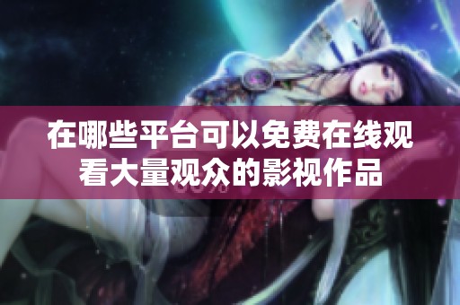 在哪些平台可以免费在线观看大量观众的影视作品