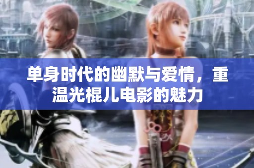 单身时代的幽默与爱情，重温光棍儿电影的魅力