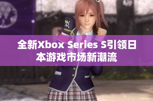 全新Xbox Series S引领日本游戏市场新潮流