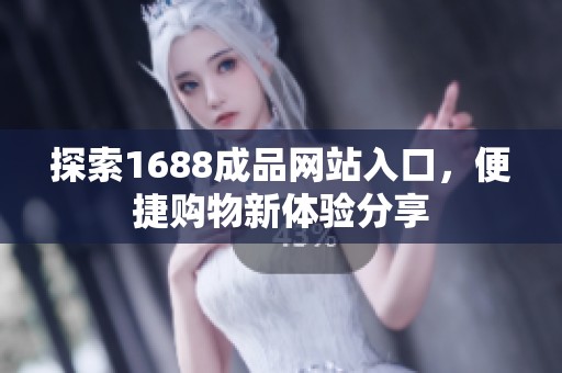 探索1688成品网站入口，便捷购物新体验分享