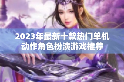 2023年最新十款热门单机动作角色扮演游戏推荐