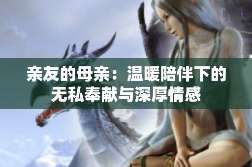 亲友的母亲：温暖陪伴下的无私奉献与深厚情感