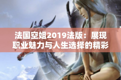 法国空姐2019法版：展现职业魅力与人生选择的精彩故事