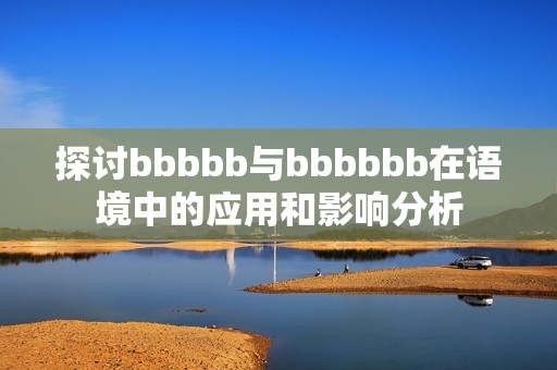 探讨bbbbb与bbbbbb在语境中的应用和影响分析