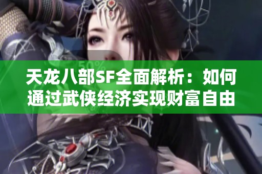 天龙八部SF全面解析：如何通过武侠经济实现财富自由