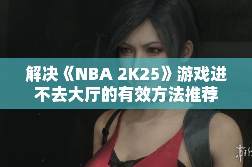 解决《NBA 2K25》游戏进不去大厅的有效方法推荐