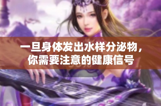 一旦身体发出水样分泌物，你需要注意的健康信号