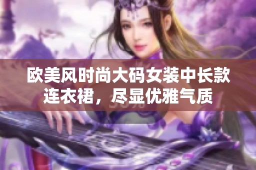 欧美风时尚大码女装中长款连衣裙，尽显优雅气质