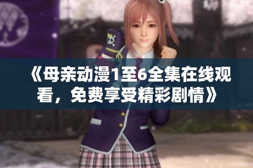 《母亲动漫1至6全集在线观看，免费享受精彩剧情》