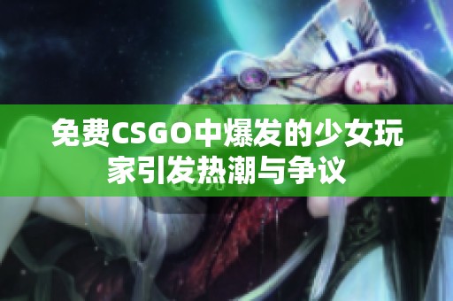 免费CSGO中爆发的少女玩家引发热潮与争议