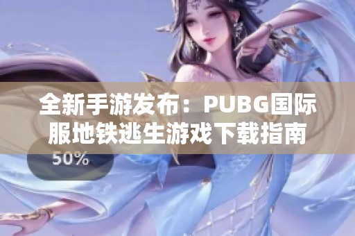 全新手游发布：PUBG国际服地铁逃生游戏下载指南