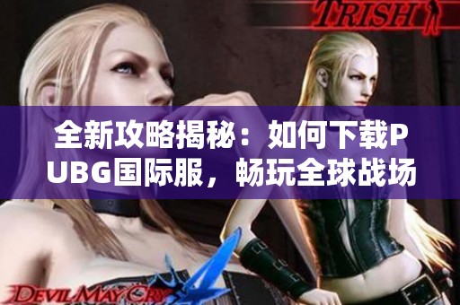 全新攻略揭秘：如何下载PUBG国际服，畅玩全球战场