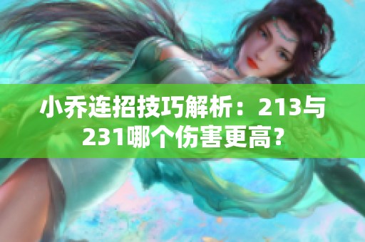 小乔连招技巧解析：213与231哪个伤害更高？