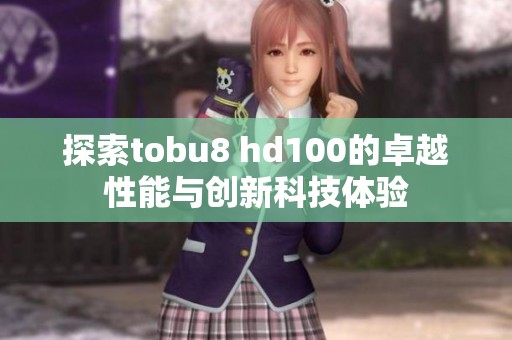 探索tobu8 hd100的卓越性能与创新科技体验