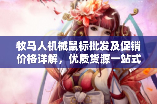 牧马人机械鼠标批发及促销价格详解，优质货源一站式供应