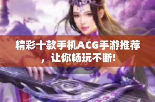 精彩十款手机ACG手游推荐，让你畅玩不断!