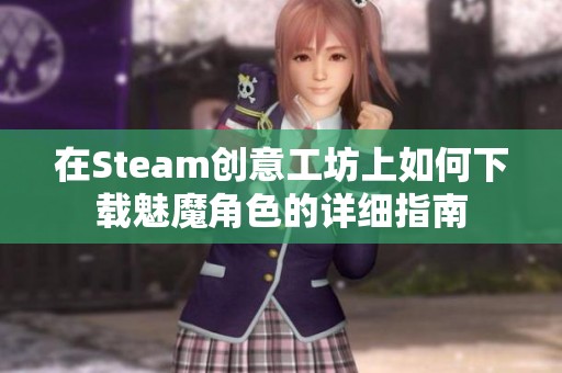 在Steam创意工坊上如何下载魅魔角色的详细指南