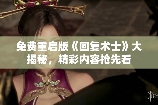 免费重启版《回复术士》大揭秘，精彩内容抢先看