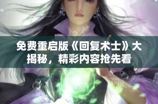 免费重启版《回复术士》大揭秘，精彩内容抢先看