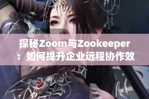 探秘Zoom与Zookeeper：如何提升企业远程协作效率