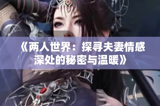 《两人世界：探寻夫妻情感深处的秘密与温暖》