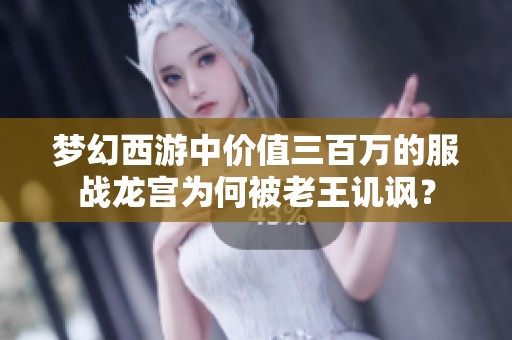 梦幻西游中价值三百万的服战龙宫为何被老王讥讽？