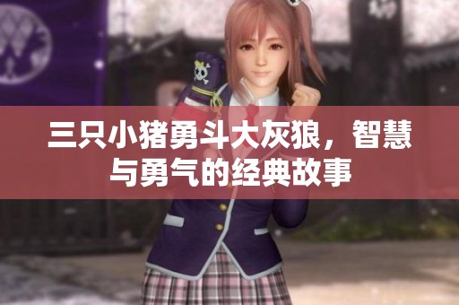 三只小猪勇斗大灰狼，智慧与勇气的经典故事