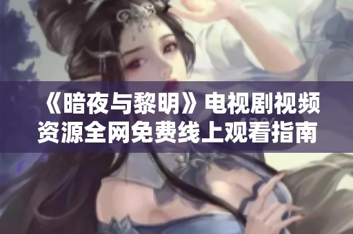 《暗夜与黎明》电视剧视频资源全网免费线上观看指南
