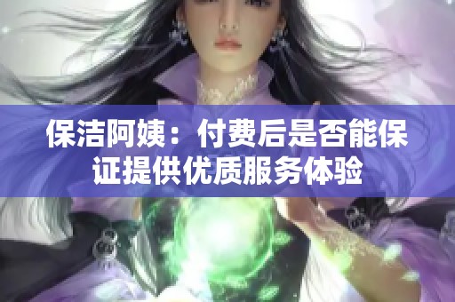 保洁阿姨：付费后是否能保证提供优质服务体验