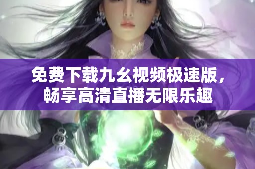 免费下载九幺视频极速版，畅享高清直播无限乐趣