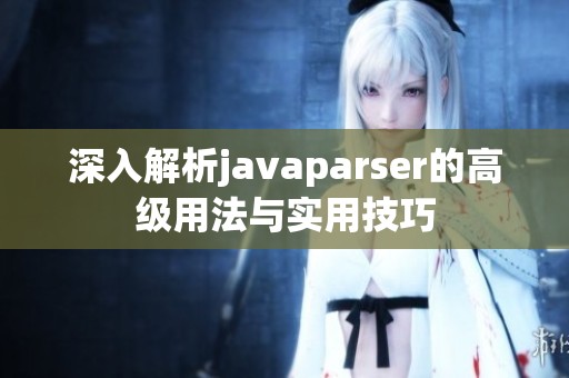 深入解析javaparser的高级用法与实用技巧