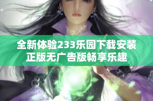 全新体验233乐园下载安装正版无广告版畅享乐趣