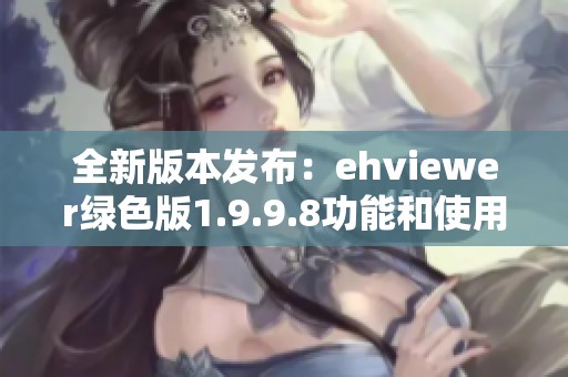 全新版本发布：ehviewer绿色版1.9.9.8功能和使用指南