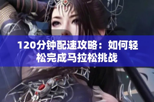 120分钟配速攻略：如何轻松完成马拉松挑战