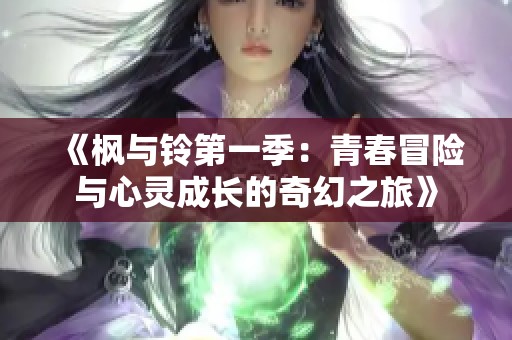 《枫与铃第一季：青春冒险与心灵成长的奇幻之旅》