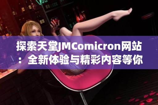 探索天堂JMComicron网站：全新体验与精彩内容等你来发现