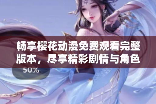 畅享樱花动漫免费观看完整版本，尽享精彩剧情与角色魅力