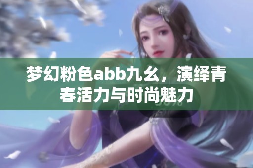 梦幻粉色abb九幺，演绎青春活力与时尚魅力
