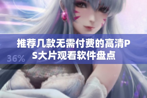 推荐几款无需付费的高清PS大片观看软件盘点