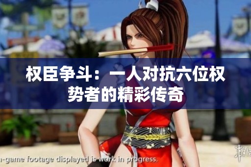 权臣争斗：一人对抗六位权势者的精彩传奇