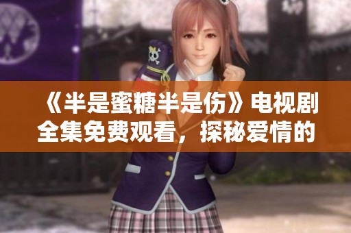 《半是蜜糖半是伤》电视剧全集免费观看，探秘爱情的甜与痛