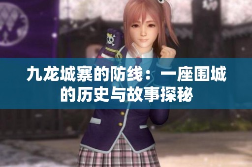 九龙城寨的防线：一座围城的历史与故事探秘