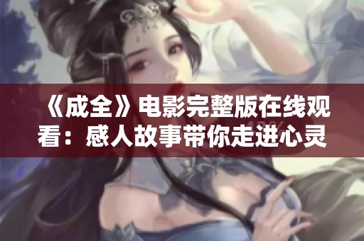 《成全》电影完整版在线观看：感人故事带你走进心灵深处