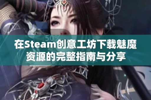 在Steam创意工坊下载魅魔资源的完整指南与分享