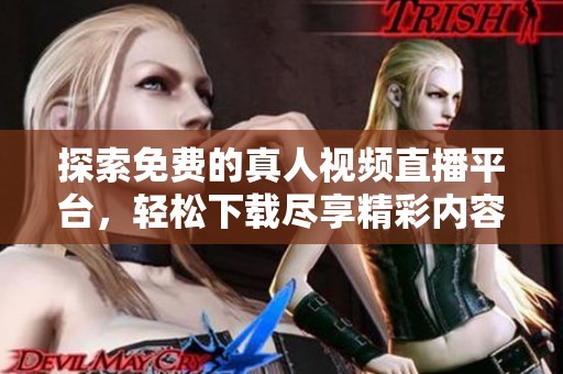 探索免费的真人视频直播平台，轻松下载尽享精彩内容