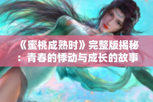 《蜜桃成熟时》完整版揭秘：青春的悸动与成长的故事