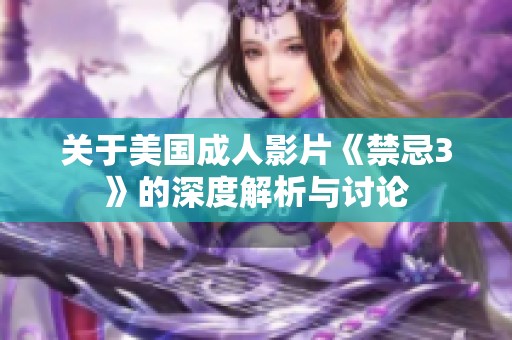 关于美国成人影片《禁忌3》的深度解析与讨论