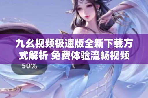 九幺视频极速版全新下载方式解析 免费体验流畅视频享受