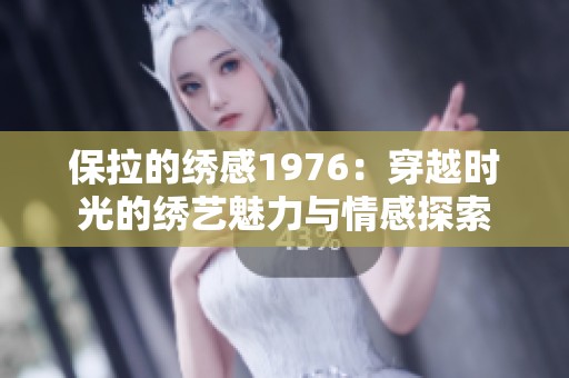 保拉的绣感1976：穿越时光的绣艺魅力与情感探索