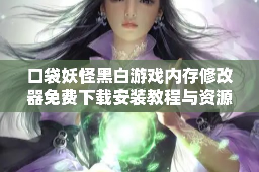 口袋妖怪黑白游戏内存修改器免费下载安装教程与资源分享